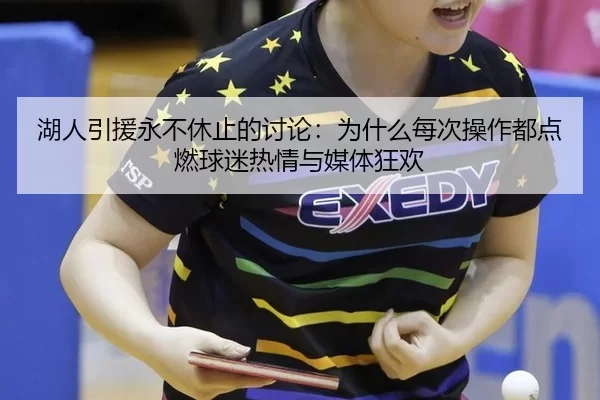湖人引援永不休止的讨论：为什么每次操作都点燃球迷热情与媒体狂欢